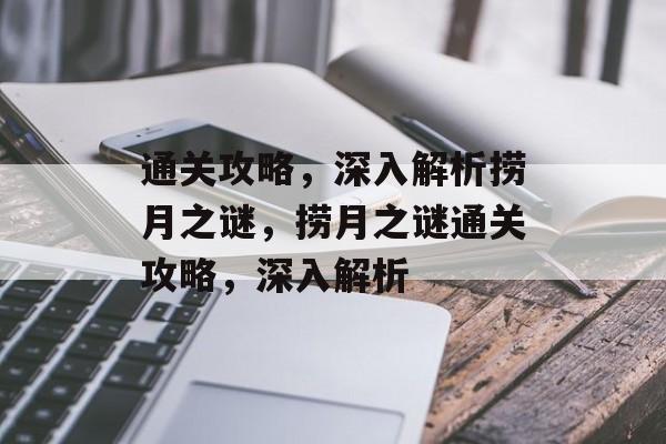通关攻略,深入解析捞月之谜,捞月之谜通关攻略,深入解析 通关攻略,深入解析捞月之谜,捞月之谜通关攻略,深入解析