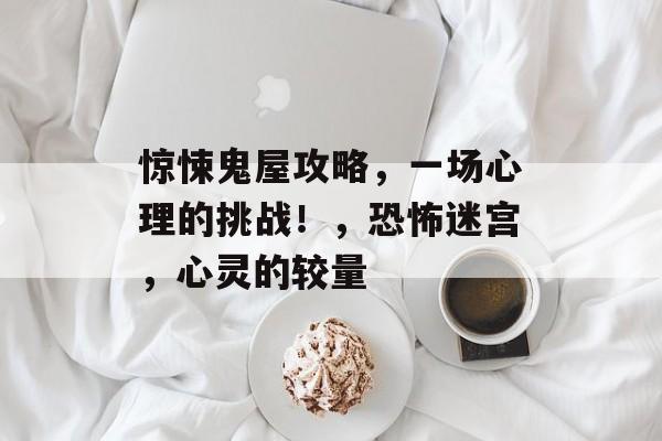 惊悚鬼屋攻略,一场心理的挑战!,恐怖迷宫,心灵的较量 惊悚鬼屋攻略,一场心理的挑战!,恐怖迷宫,心灵的较量