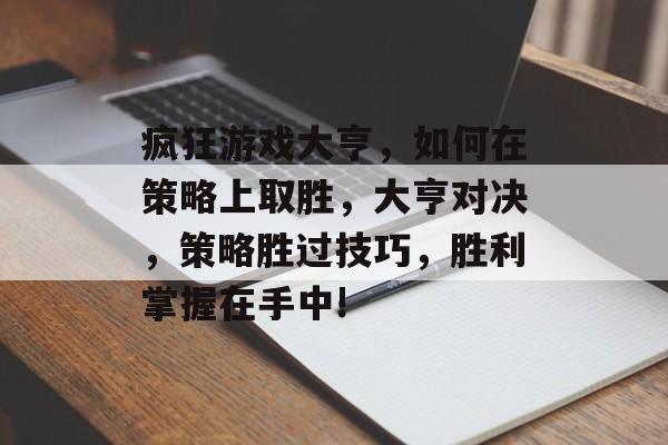 疯狂游戏大亨,如何在策略上取胜,大亨对决,策略胜过技巧,胜利掌握在手中! 疯狂游戏大亨,如何在策略上取胜,大亨对决,策略胜过技巧,胜利掌握在手中!