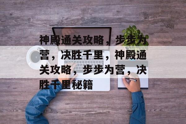 神殿通关攻略,步步为营,决胜千里,神殿通关攻略,步步为营,决胜千里秘籍 神殿通关攻略,步步为营,决胜千里,神殿通关攻略,步步为营,决胜千里秘籍
