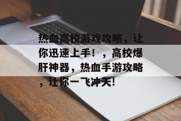 热血高校游戏攻略,让你迅速上手!,高校爆肝神器,热血手游攻略,让你一飞冲天! 热血高校游戏攻略,让你迅速上手!,高校爆肝神器,热血手游攻略,让你一飞冲天!