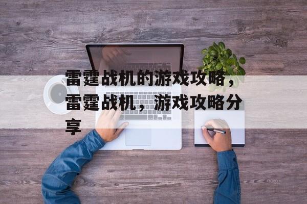 雷霆战机的游戏攻略,雷霆战机,游戏攻略分享 雷霆战机的游戏攻略,雷霆战机,游戏攻略分享