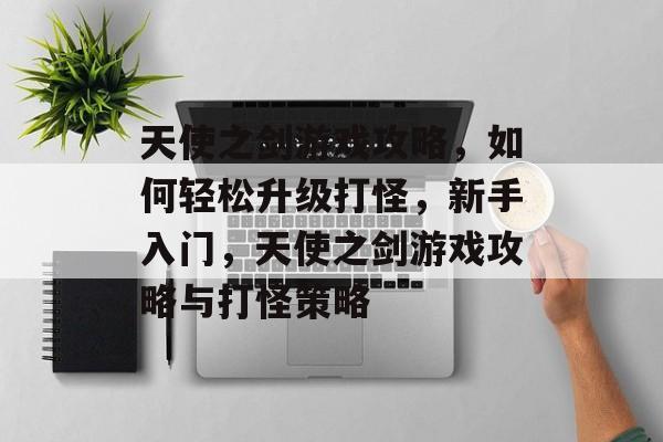 天使之剑游戏攻略，如何轻松升级打怪，新手入门，天使之剑游戏攻略与打怪策略