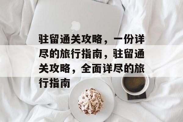 驻留通关攻略,一份详尽的旅行指南,驻留通关攻略,全面详尽的旅行指南 驻留通关攻略,一份详尽的旅行指南,驻留通关攻略,全面详尽的旅行指南