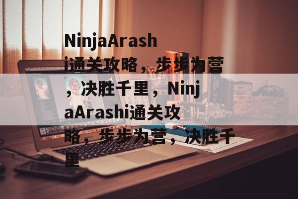 NinjaArashi通关攻略，步步为营，决胜千里，NinjaArashi通关攻略，步步为营，决胜千里