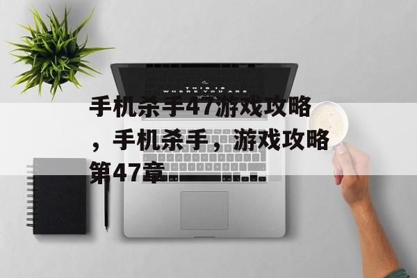 手机杀手47游戏攻略,手机杀手,游戏攻略第47章 手机杀手47游戏攻略,手机杀手,游戏攻略第47章