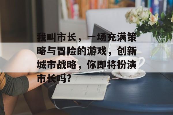 我叫市长,一场充满策略与冒险的游戏,创新城市战略,你即将扮演市长吗? 我叫市长,一场充满策略与冒险的游戏,创新城市战略,你即将扮演市长吗?