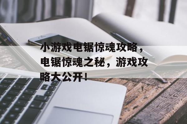 小游戏电锯惊魂攻略,电锯惊魂之秘,游戏攻略大公开! 小游戏电锯惊魂攻略,电锯惊魂之秘,游戏攻略大公开!