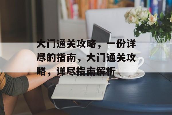 大门通关攻略,一份详尽的指南,大门通关攻略,详尽指南解析 大门通关攻略,一份详尽的指南,大门通关攻略,详尽指南解析