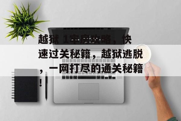 越狱 1牢房攻略,快速过关秘籍,越狱逃脱,一网打尽的通关秘籍! 越狱 1牢房攻略,快速过关秘籍,越狱逃脱,一网打尽的通关秘籍!