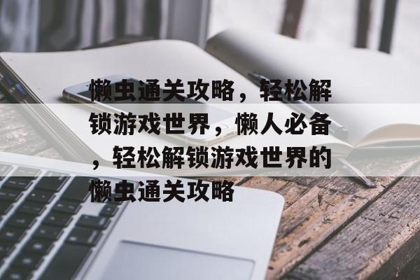 懒虫通关攻略,轻松解锁游戏世界,懒人必备,轻松解锁游戏世界的懒虫通关攻略 懒虫通关攻略,轻松解锁游戏世界,懒人必备,轻松解锁游戏世界的懒虫通关攻略