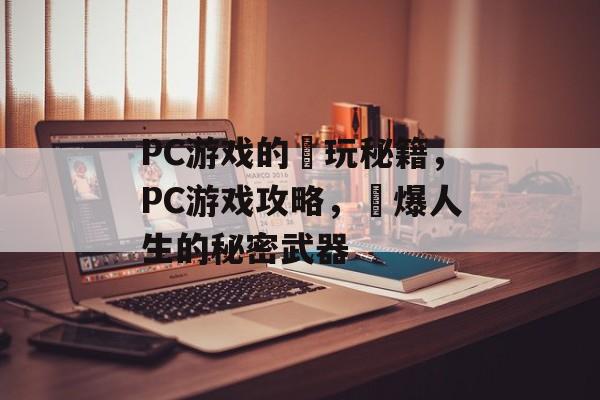 PC游戏的囧玩秘籍,PC游戏攻略,囧爆人生的秘密武器 PC游戏的囧玩秘籍,PC游戏攻略,囧爆人生的秘密武器