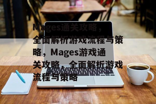 Mages通关攻略,全面解析游戏流程与策略,Mages游戏通关攻略,全面解析游戏流程与策略 Mages通关攻略,全面解析游戏流程与策略,Mages游戏通关攻略,全面解析游戏流程与策略