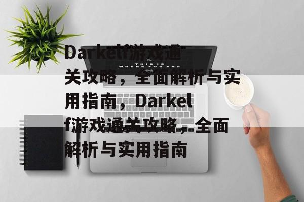 Darkelf游戏通关攻略,全面解析与实用指南,Darkelf游戏通关攻略,全面解析与实用指南 Darkelf游戏通关攻略,全面解析与实用指南,Darkelf游戏通关攻略,全面解析与实用指南