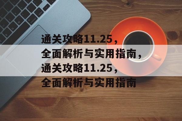 通关攻略11.25,全面解析与实用指南,通关攻略11.25,全面解析与实用指南 通关攻略11.25,全面解析与实用指南,通关攻略11.25,全面解析与实用指南