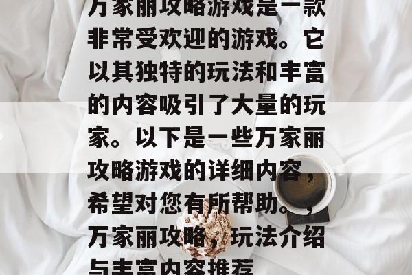 万家丽攻略游戏是一款非常受欢迎的游戏。它以其独特的玩法和丰富的内容吸引了大量的玩家。以下是一些万家丽攻略游戏的详细内容,希望对您有所帮助。,万家丽攻略,玩法介绍与丰富内容推荐 万家丽攻略游戏是一款非常受欢迎的游戏。它以其独特的玩法和丰富的内容吸引了大量的玩家。以下是一些万家丽攻略游戏的详细内容,希望对您有所帮助。,万家丽攻略,玩法介绍与丰富内容推荐