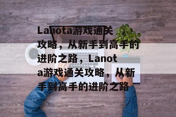Lanota游戏通关攻略,从新手到高手的进阶之路,Lanota游戏通关攻略,从新手到高手的进阶之路 Lanota游戏通关攻略,从新手到高手的进阶之路,Lanota游戏通关攻略,从新手到高手的进阶之路