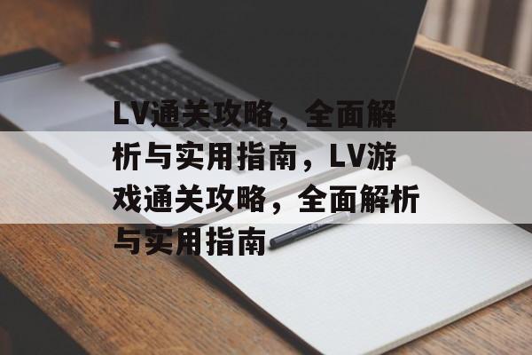 LV通关攻略,全面解析与实用指南,LV游戏通关攻略,全面解析与实用指南 LV通关攻略,全面解析与实用指南,LV游戏通关攻略,全面解析与实用指南