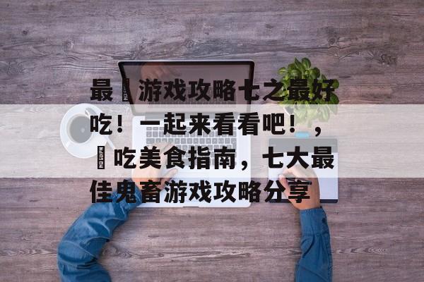 最囧游戏攻略七之最好吃！一起来看看吧！，囧吃美食指南，七大最佳鬼畜游戏攻略分享