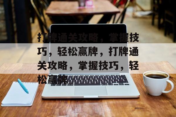 打牌通关攻略,掌握技巧,轻松赢牌,打牌通关攻略,掌握技巧,轻松赢牌 打牌通关攻略,掌握技巧,轻松赢牌,打牌通关攻略,掌握技巧,轻松赢牌