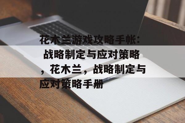 花木兰游戏攻略手帐: 战略制定与应对策略,花木兰,战略制定与应对策略手册 花木兰游戏攻略手帐: 战略制定与应对策略,花木兰,战略制定与应对策略手册