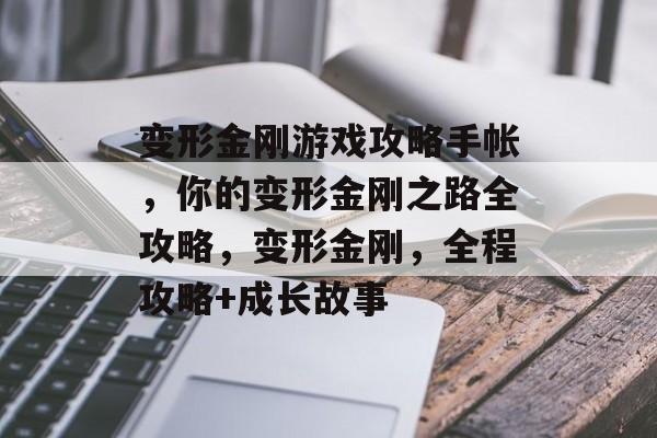 变形金刚游戏攻略手帐,你的变形金刚之路全攻略,变形金刚,全程攻略+成长故事 变形金刚游戏攻略手帐,你的变形金刚之路全攻略,变形金刚,全程攻略+成长故事