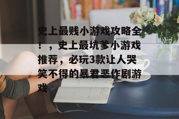 史上最贱小游戏攻略全！，史上最坑爹小游戏推荐，必玩3款让人哭笑不得的暴君恶作剧游戏