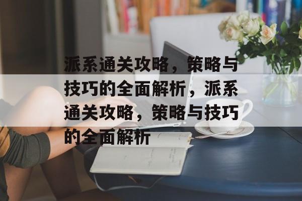 派系通关攻略，策略与技巧的全面解析，派系通关攻略，策略与技巧的全面解析
