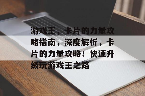 游戏王,卡片的力量攻略指南,深度解析,卡片的力量攻略!快速升级玩游戏王之路 游戏王,卡片的力量攻略指南,深度解析,卡片的力量攻略!快速升级玩游戏王之路