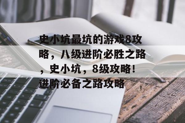 史小坑最坑的游戏8攻略,八级进阶必胜之路,史小坑,8级攻略!进阶必备之路攻略 史小坑最坑的游戏8攻略,八级进阶必胜之路,史小坑,8级攻略!进阶必备之路攻略