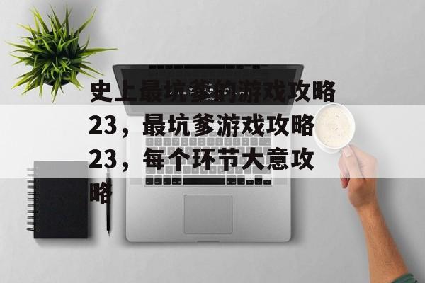 史上最坑爹的游戏攻略23,最坑爹游戏攻略23,每个环节大意攻略 史上最坑爹的游戏攻略23,最坑爹游戏攻略23,每个环节大意攻略