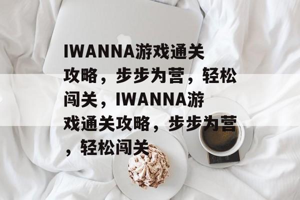IWANNA游戏通关攻略，步步为营，轻松闯关，IWANNA游戏通关攻略，步步为营，轻松闯关