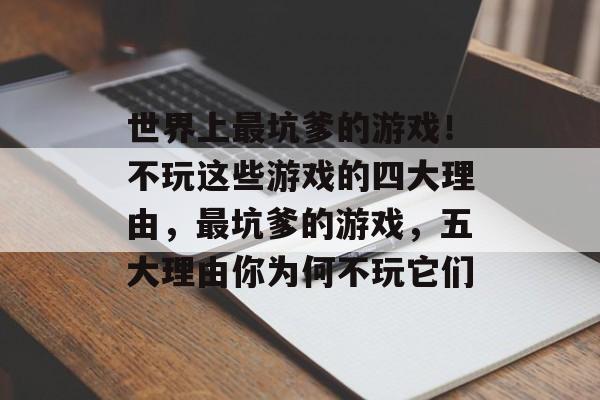世界上最坑爹的游戏!不玩这些游戏的四大理由,最坑爹的游戏,五大理由你为何不玩它们 世界上最坑爹的游戏!不玩这些游戏的四大理由,最坑爹的游戏,五大理由你为何不玩它们