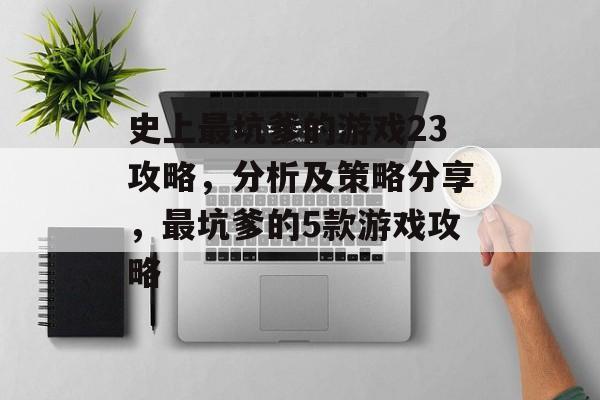 史上最坑爹的游戏23攻略,分析及策略分享,最坑爹的5款游戏攻略 史上最坑爹的游戏23攻略,分析及策略分享,最坑爹的5款游戏攻略
