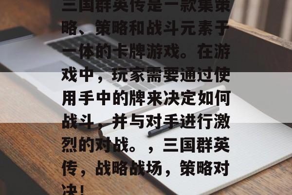 三国群英传是一款集策略、策略和战斗元素于一体的卡牌游戏。在游戏中，玩家需要通过使用手中的牌来决定如何战斗，并与对手进行激烈的对战。，三国群英传，战略战场，策略对决！