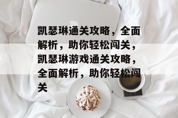 凯瑟琳通关攻略，全面解析，助你轻松闯关，凯瑟琳游戏通关攻略，全面解析，助你轻松闯关