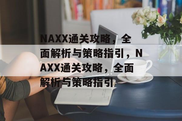 NAXX通关攻略,全面解析与策略指引,NAXX通关攻略,全面解析与策略指引 NAXX通关攻略,全面解析与策略指引,NAXX通关攻略,全面解析与策略指引