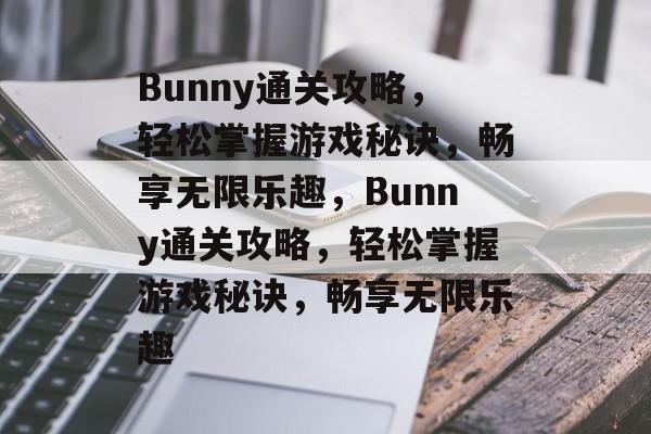 Bunny通关攻略,轻松掌握游戏秘诀,畅享无限乐趣,Bunny通关攻略,轻松掌握游戏秘诀,畅享无限乐趣 Bunny通关攻略,轻松掌握游戏秘诀,畅享无限乐趣,Bunny通关攻略,轻松掌握游戏秘诀,畅享无限乐趣
