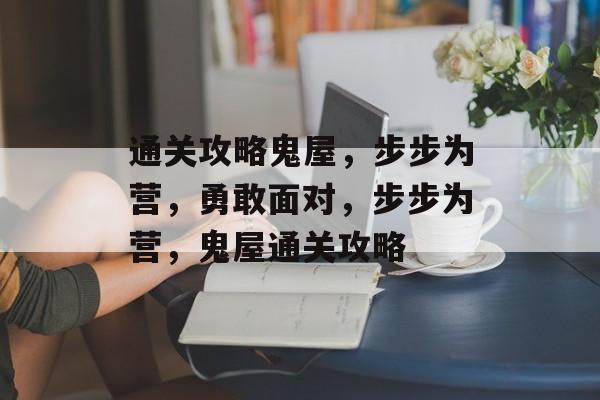 通关攻略鬼屋，步步为营，勇敢面对，步步为营，鬼屋通关攻略