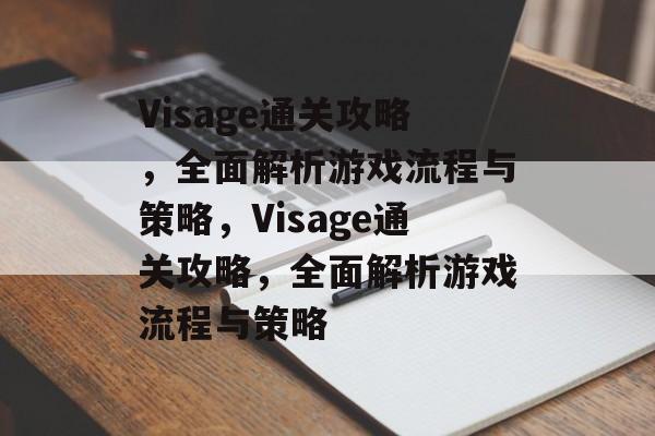 Visage通关攻略,全面解析游戏流程与策略,Visage通关攻略,全面解析游戏流程与策略 Visage通关攻略,全面解析游戏流程与策略,Visage通关攻略,全面解析游戏流程与策略