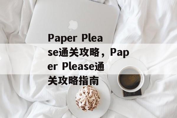 Paper Please通关攻略，Paper Please通关攻略指南