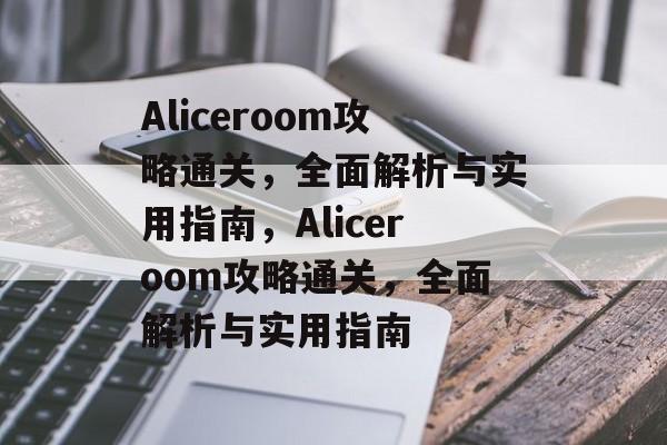 Aliceroom攻略通关,全面解析与实用指南,Aliceroom攻略通关,全面解析与实用指南 Aliceroom攻略通关,全面解析与实用指南,Aliceroom攻略通关,全面解析与实用指南