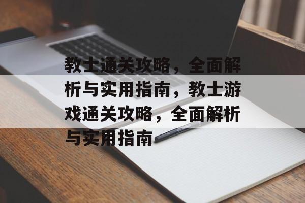 教士通关攻略,全面解析与实用指南,教士游戏通关攻略,全面解析与实用指南 教士通关攻略,全面解析与实用指南,教士游戏通关攻略,全面解析与实用指南