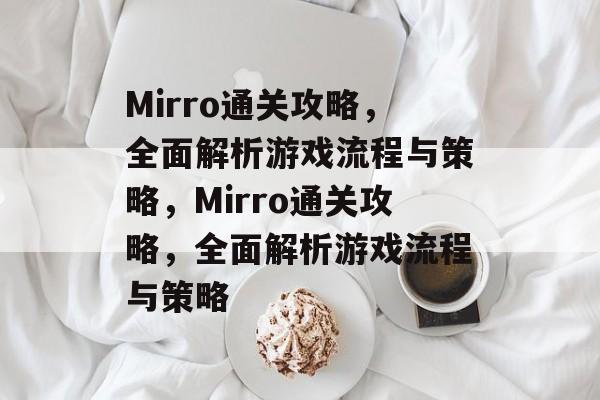 Mirro通关攻略,全面解析游戏流程与策略,Mirro通关攻略,全面解析游戏流程与策略 Mirro通关攻略,全面解析游戏流程与策略,Mirro通关攻略,全面解析游戏流程与策略