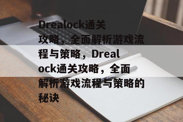 Drealock通关攻略,全面解析游戏流程与策略,Drealock通关攻略,全面解析游戏流程与策略的秘诀 Drealock通关攻略,全面解析游戏流程与策略,Drealock通关攻略,全面解析游戏流程与策略的秘诀