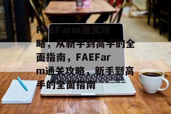 FAEFarm通关攻略,从新手到高手的全面指南,FAEFarm通关攻略,新手到高手的全面指南 FAEFarm通关攻略,从新手到高手的全面指南,FAEFarm通关攻略,新手到高手的全面指南