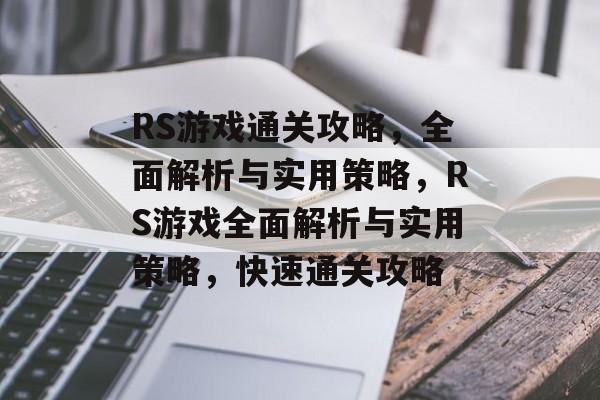 RS游戏通关攻略，全面解析与实用策略，RS游戏全面解析与实用策略，快速通关攻略
