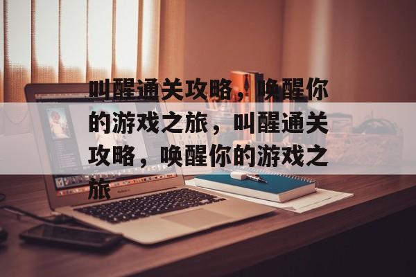 叫醒通关攻略，唤醒你的游戏之旅，叫醒通关攻略，唤醒你的游戏之旅