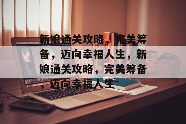新娘通关攻略,完美筹备,迈向幸福人生,新娘通关攻略,完美筹备,迈向幸福人生 新娘通关攻略,完美筹备,迈向幸福人生,新娘通关攻略,完美筹备,迈向幸福人生