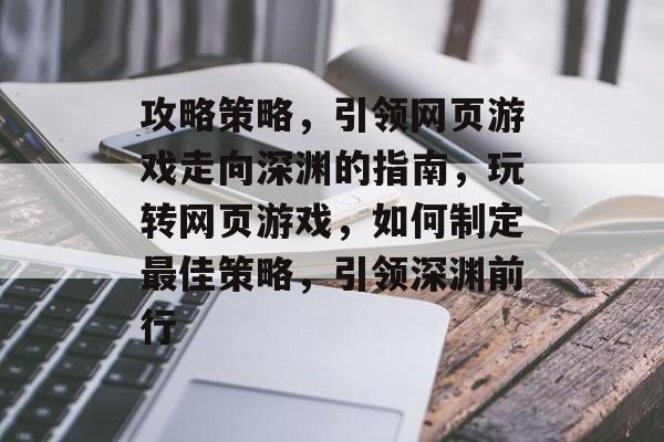 攻略策略,引领网页游戏走向深渊的指南,玩转网页游戏,如何制定最佳策略,引领深渊前行 攻略策略,引领网页游戏走向深渊的指南,玩转网页游戏,如何制定最佳策略,引领深渊前行